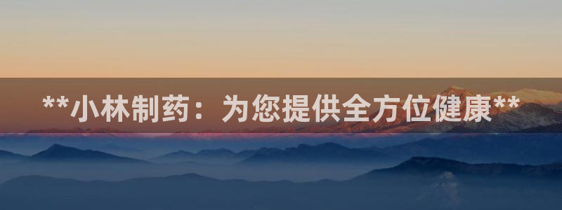 九游会老哥俱乐部必备的交流社区论坛：**小林制药：为您提供全方位健康**