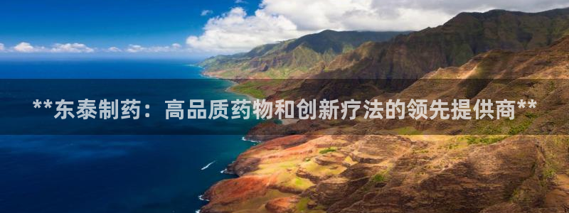 九游会老哥俱乐部社区论坛：**东泰制药：高品质药物和创新疗法的领先提供商**