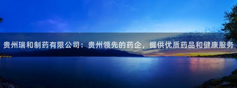 九游会老哥俱乐部必备的交流社区论坛：贵州瑞和制药有限公司：贵州领先的药企，提供优质药品和健康服务