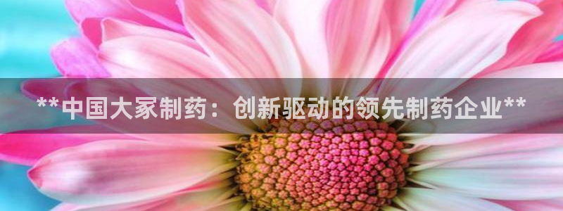 九游会老哥俱乐部官方网站：**中国大冢制药：创新驱动的领先制药企业**