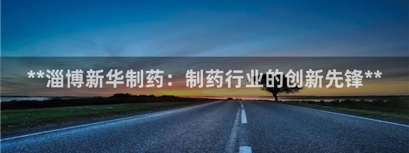 j9九游会老哥俱乐部交流区：**淄博新华制药：制药行业的创新先锋**