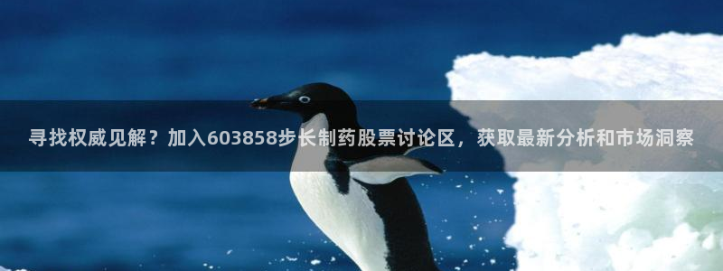 九游会老哥俱乐部官方网站：寻找权威见解？加入603858步长制药股票讨论区，获取最新分析和市场洞察