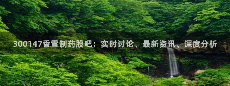 老哥俱乐部是干什么的：300147香雪制药股吧：实时讨论、最新资讯、深度分析