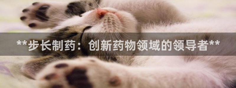 9游会老哥俱乐部：**步长制药：创新药物领域的领导者**