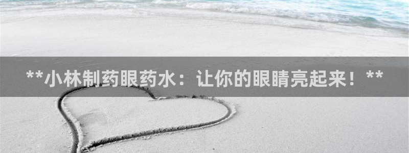 九游会老哥必备的交流社区：**小林制药眼药水：让你的眼睛亮起来！**