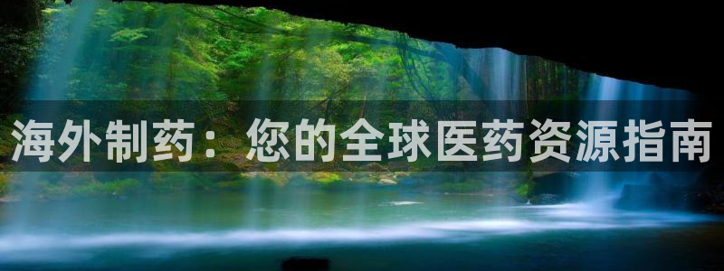 ag九游老哥俱乐部：海外制药：您的全球医药资源指南