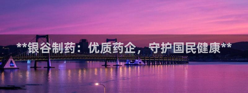 ag九游会老哥：**银谷制药：优质药企，守护国民健康**