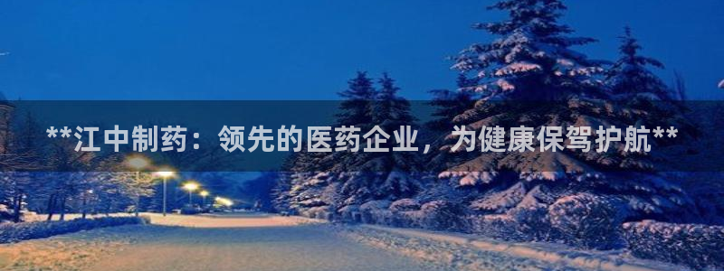九游老哥俱乐部登录：**江中制药：领先的医药企业，为健康保驾护航**