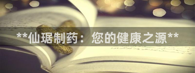 老哥吧九游会下架吗：**仙琚制药：您的健康之源**