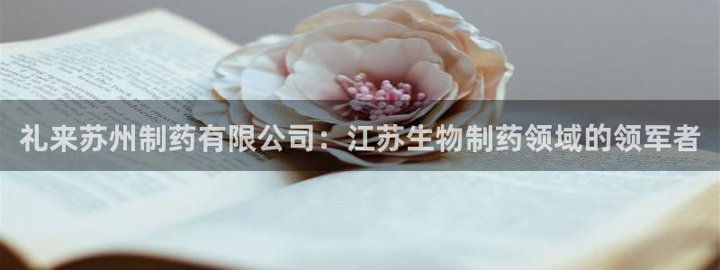 ag九游会老哥：礼来苏州制药有限公司：江苏生物制药领域的领军者