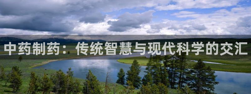 九游会老哥俱乐部必备的交流社区：中药制药：传统智慧与现代科学的交汇