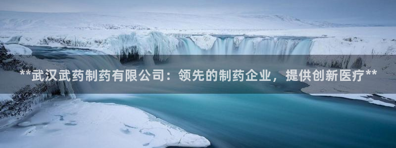 j9九游会老哥俱乐部交流区：**武汉武药制药有限公司：领先的制药企业，提供创新医疗**