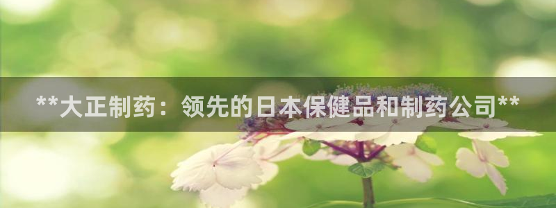 ag九游会老哥俱乐部：**大正制药：领先的日本保健品和制药公司**
