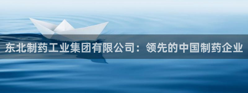 九游老哥俱乐部登录：东北制药工业集团有限公司：领先的中国制药企业