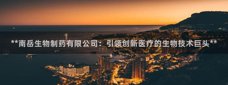 九游老哥俱乐部官网登录入口：**南岳生物制药有限公司：引领创新医疗的生物技术巨头**