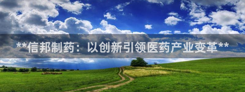 九游会老哥俱乐部交流社区：**信邦制药：以创新引领医药产业变革**