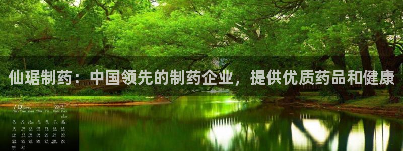 9游会老哥俱乐部：仙琚制药：中国领先的制药企业，提供优质药品和健康