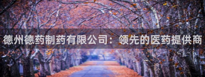 九游老哥俱乐部官网登录：德州德药制药有限公司：领先的医药提供商