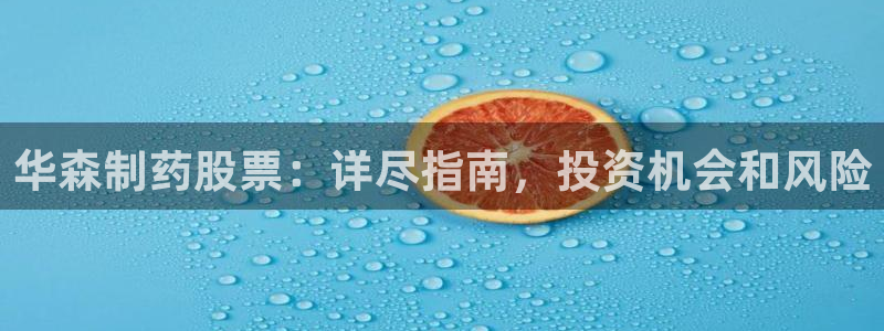 九游会老哥必备的交流社区：华森制药股票：详尽指南，投资机会和风险