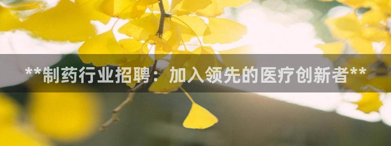 ag九游会老哥：**制药行业招聘：加入领先的医疗创新者**