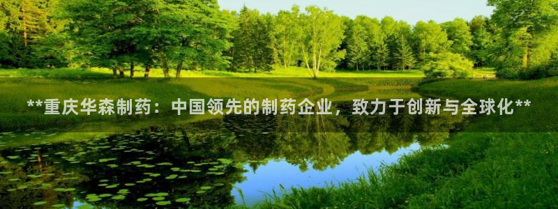 九游老哥俱乐部登录：**重庆华森制药：中国领先的制药企业，致力于创新与全球化**