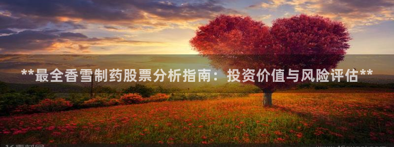 老哥俱乐部是干什么的：**最全香雪制药股票分析指南：投资价值与风险评估**