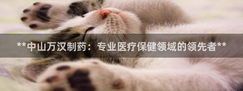 九游会老哥俱乐部必备的交流社区论坛：**中山万汉制药：专业医疗保健领域的领先者**