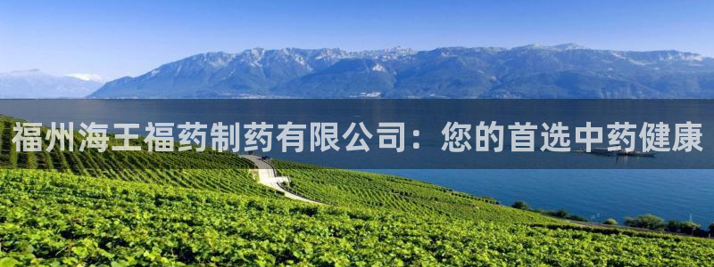 九游会老哥俱乐部社区论坛：福州海王福药制药有限公司：您的首选中药健康