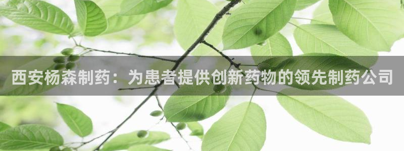 九游会老哥俱乐部必备的交流社区：西安杨森制药：为患者提供创新药物的领先制药公司