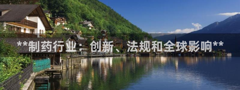九游会老哥俱乐部官网：**制药行业：创新、法规和全球影响**