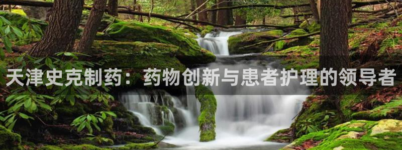ag九游老哥俱乐部：天津史克制药：药物创新与患者护理的领导者
