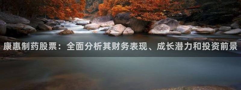 九游会老哥俱乐部交流社区：康惠制药股票：全面分析其财务表现、成长潜力和投资前景
