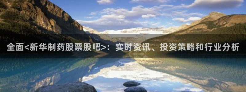 ag九游老哥俱乐部：全面<新华制药股票股吧>：实时资讯、投资策略和行业分析