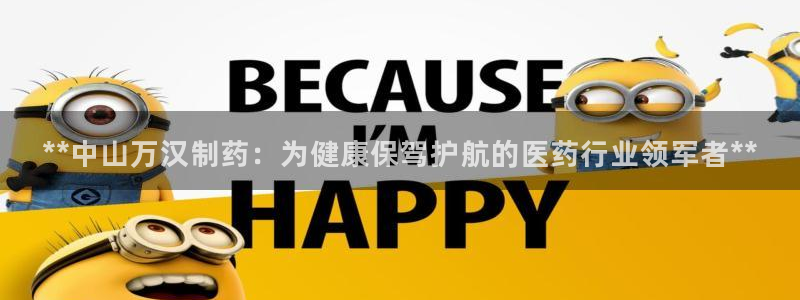 九游会老哥必备的交流社区九：**中山万汉制药：为健康保驾护航的医药行业领军者**
