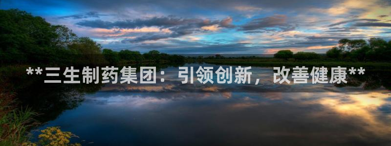 九游会老哥俱乐部论坛版：**三生制药集团：引领创新，改善健康**