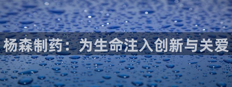 九游老哥俱乐部官网登录：杨森制药：为生命注入创新与关爱