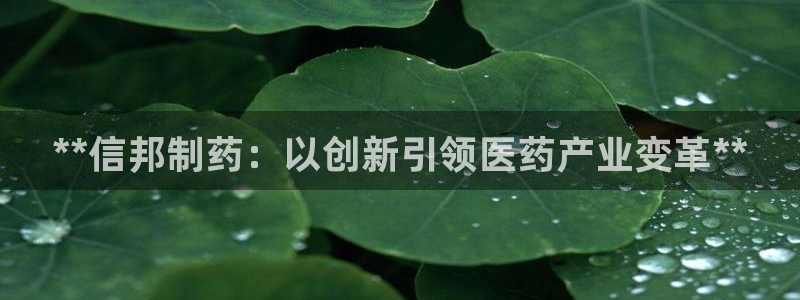 ag九游会老哥俱乐部：**信邦制药：以创新引领医药产业变革**