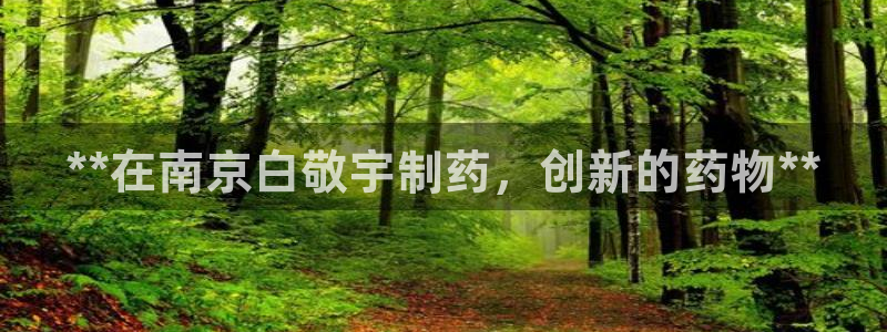 九游会老哥俱乐部官网首页：**在南京白敬宇制药，创新的药物**