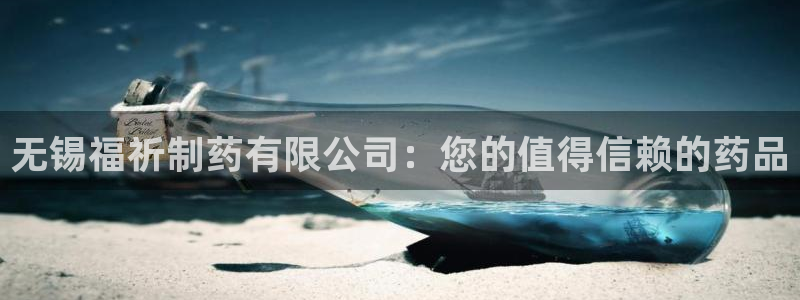 ag九游老哥俱乐部：无锡福祈制药有限公司：您的值得信赖的药品