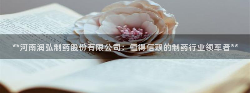 ag九游老哥俱乐部：**河南润弘制药股份有限公司：值得信赖的制药行业领军者**