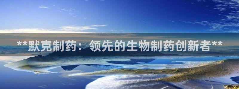 九游老哥俱乐部官网登录：**默克制药：领先的生物制药创新者**