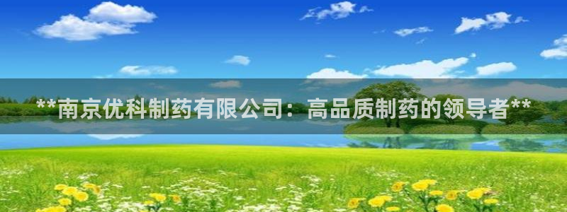 9游会老哥：**南京优科制药有限公司：高品质制药的领导者**