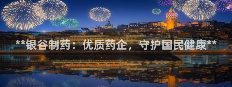 九游会老哥俱乐部：**银谷制药：优质药企，守护国民健康**