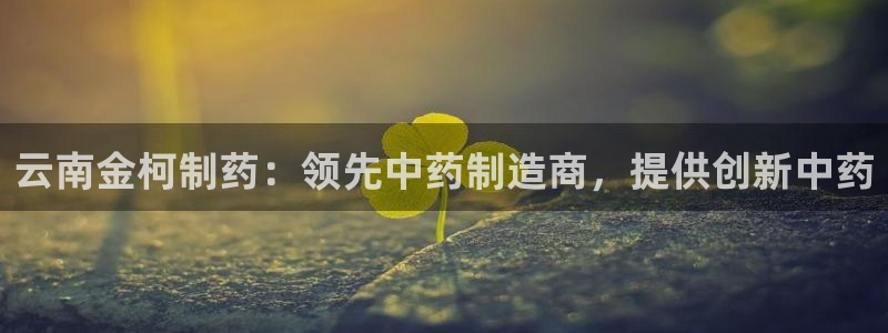 九游会老哥俱乐部官网首页：云南金柯制药：领先中药制造商，提供创新中药