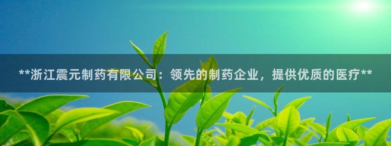 九游会老哥俱乐部交流社区：**浙江震元制药有限公司：领先的制药企业，提供优质的医疗**