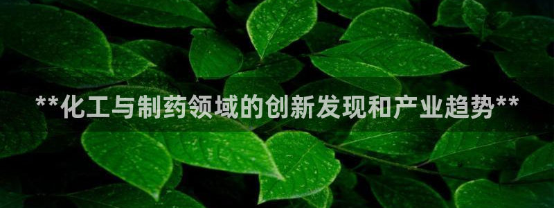 ag九游会老哥俱乐部：**化工与制药领域的创新发现和产业趋势**