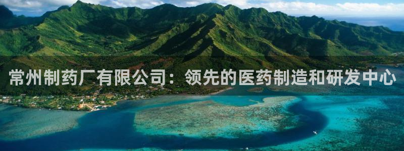 九游会老哥俱乐部交流社区：常州制药厂有限公司：领先的医药制造和研发中心