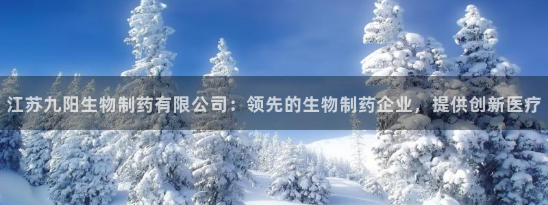 九游会老哥俱乐部官网首页论坛：江苏九阳生物制药有限公司：领先的生物制药企业，提供创新医疗