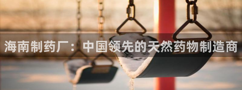 ag九游会老哥俱乐部：海南制药厂：中国领先的天然药物制造商