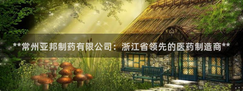 九游会老哥俱乐部社区论坛：**常州亚邦制药有限公司：浙江省领先的医药制造商**